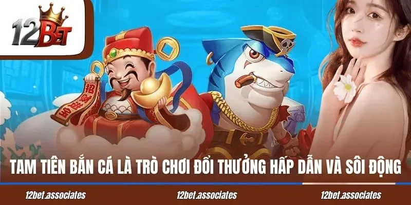 Tam Tiên bắn cá là trò chơi đổi thưởng hấp dẫn và sôi động tại 12Bet