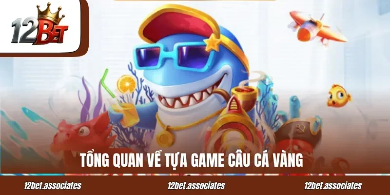Tổng quan về tựa game câu cá vàng tại 12BET