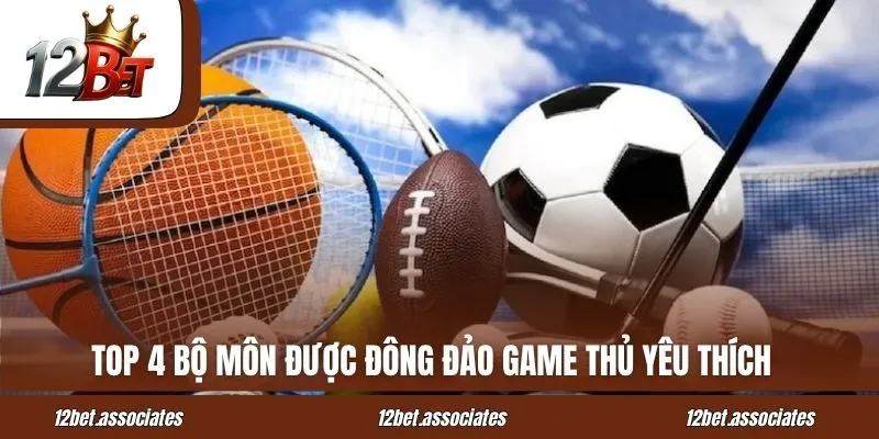 Top 4 bộ môn được đông đảo game thủ yêu thích tại 12Bet