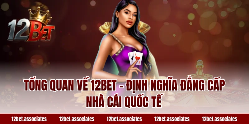Tổng quan về 12BET – Định nghĩa đẳng cấp nhà cái quốc tế
