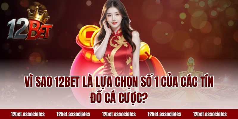 Vì sao 12BET là lựa chọn số 1 của các tín đồ cá cược?